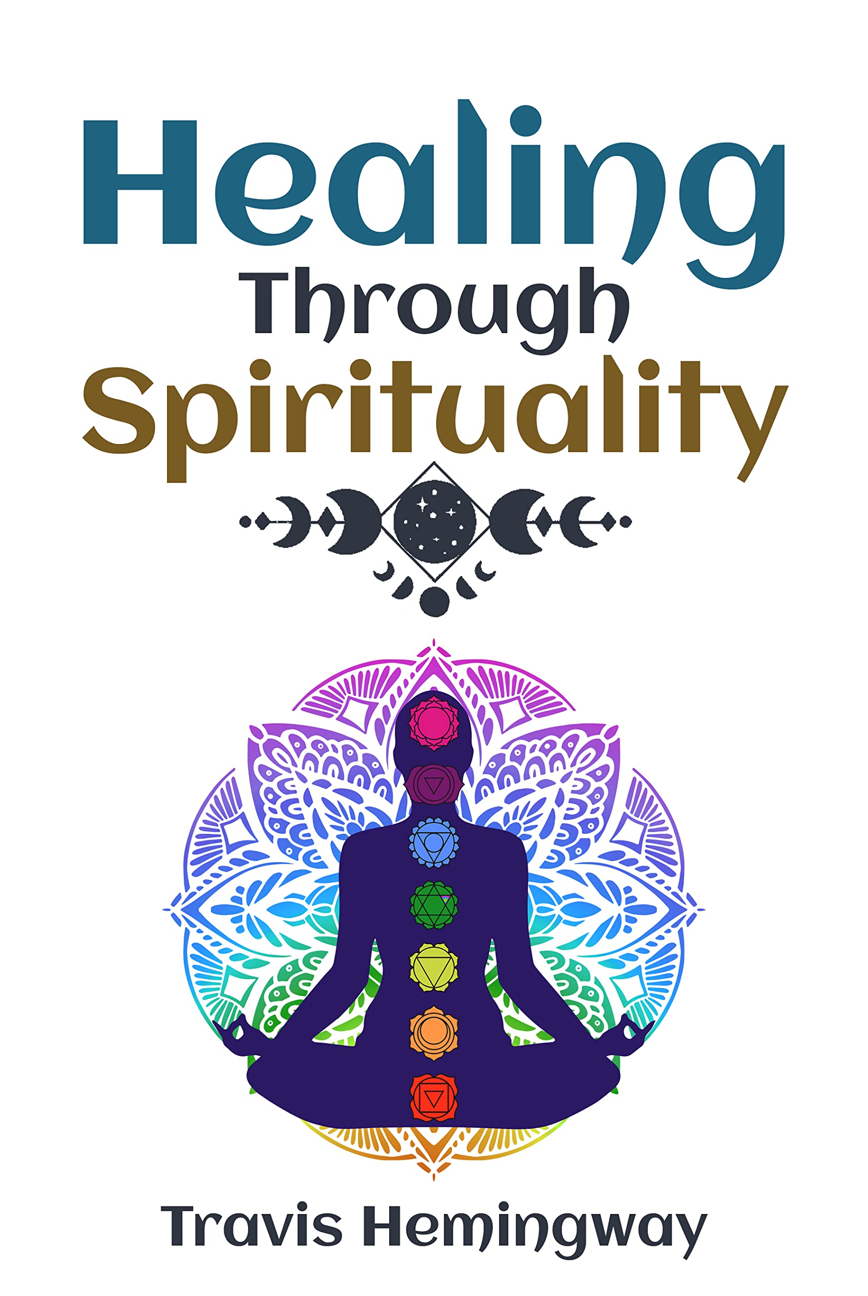 Healing Through Spirituality: Go on a Healing Spiritual Journey and Reprogram Your Mind to Live a Happier, More Fulfilling Life | The Keys to Successfully ... (Spiritual Healing and Self-Help Book 2)