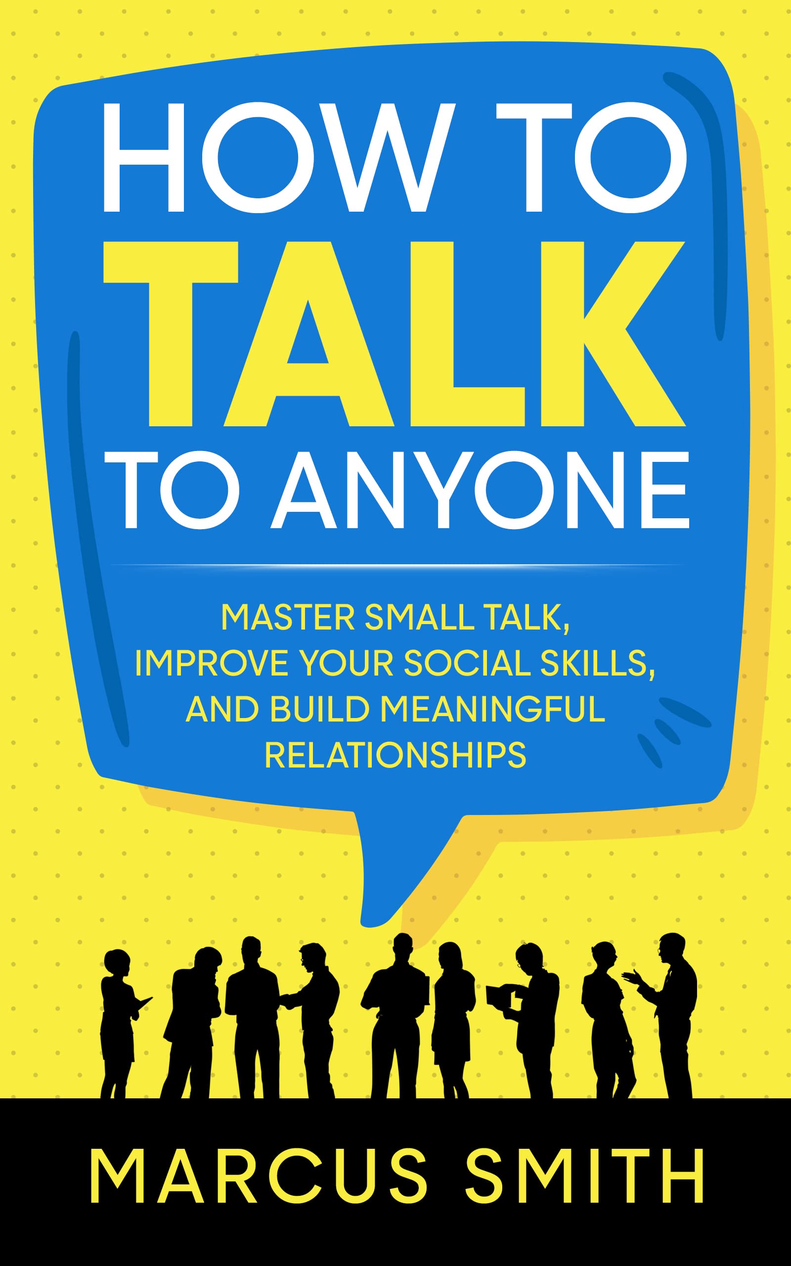 How to Talk to Anyone: Master Small Talk, Improve your Social Skills, and Build Meaningful Relationships (Communication Mastery Series Book 2)