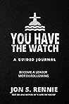 You Have the Watch: A Guided Journal to Become a Leader Worth Following You Have the Watch: A Guided Journal to Become a Leader Worth Following