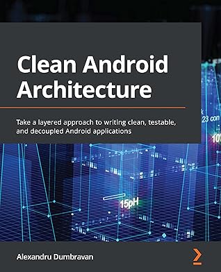 Clean Android Architecture: Take a layered approach to writing clean, testable, and decoupled Android applications