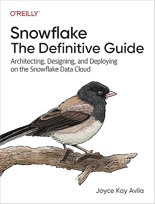 Snowflake: The Definitive Guide: Architecting, Designing, and Deploying on the Snowflake Data Cloud