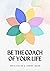 Be the Coach of Your Life: ...