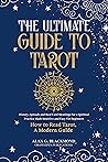 The Ultimate Guide to Tarot: History, Spreads and Real Card Meanings for a Spiritual Practice Made Intuitive and Easy for Beginners (How to Read Tarot, A Modern Guide)