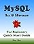 MYSQL Database, For Beginners, Quick Start Guide: MySQL Crash Course Tutorial & Exercises (Paperbacks in 8 Hours)