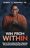 Win From Within : Keys to Overcoming the Past, Mastering the present and Conquering the Future Win From Within : Keys to Overcoming the Past, Mastering the present and Conquering the Future
