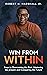 Win From Within : Keys to Overcoming the Past, Mastering the present and Conquering the Future