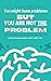 You might have problems, but YOU ARE NOT THE PROBLEM!: It's all in how you think about it...how to SEEK SOLUTIONS and CHOOSE LIFE.