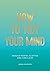 How to Tidy Your Mind: Tips and Techniques to Help You Reduce Mental Clutter and Find Calm