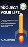 Project Your Life: 7 Project Management Skills to achieve Life Balance and Success Project Your Life: 7 Project Management Skills to achieve Life Balance and Success