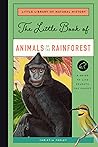 The Little Book of Animals of the Rainforest: A Guide to Life in Earth's Most Diverse Ecosystem