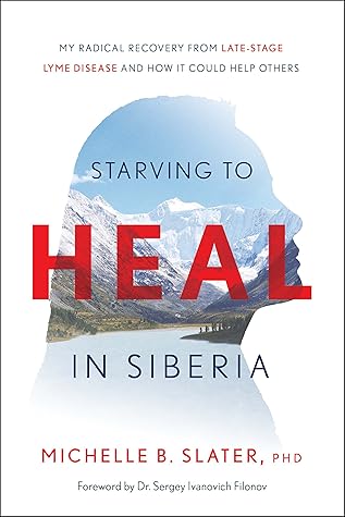 Starving to Heal in Siberia: My Radical Recovery from Late-Stage Lyme Disease and How It Could Help Others