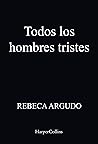 Todos los hombres tristes by Rebeca Argudo
