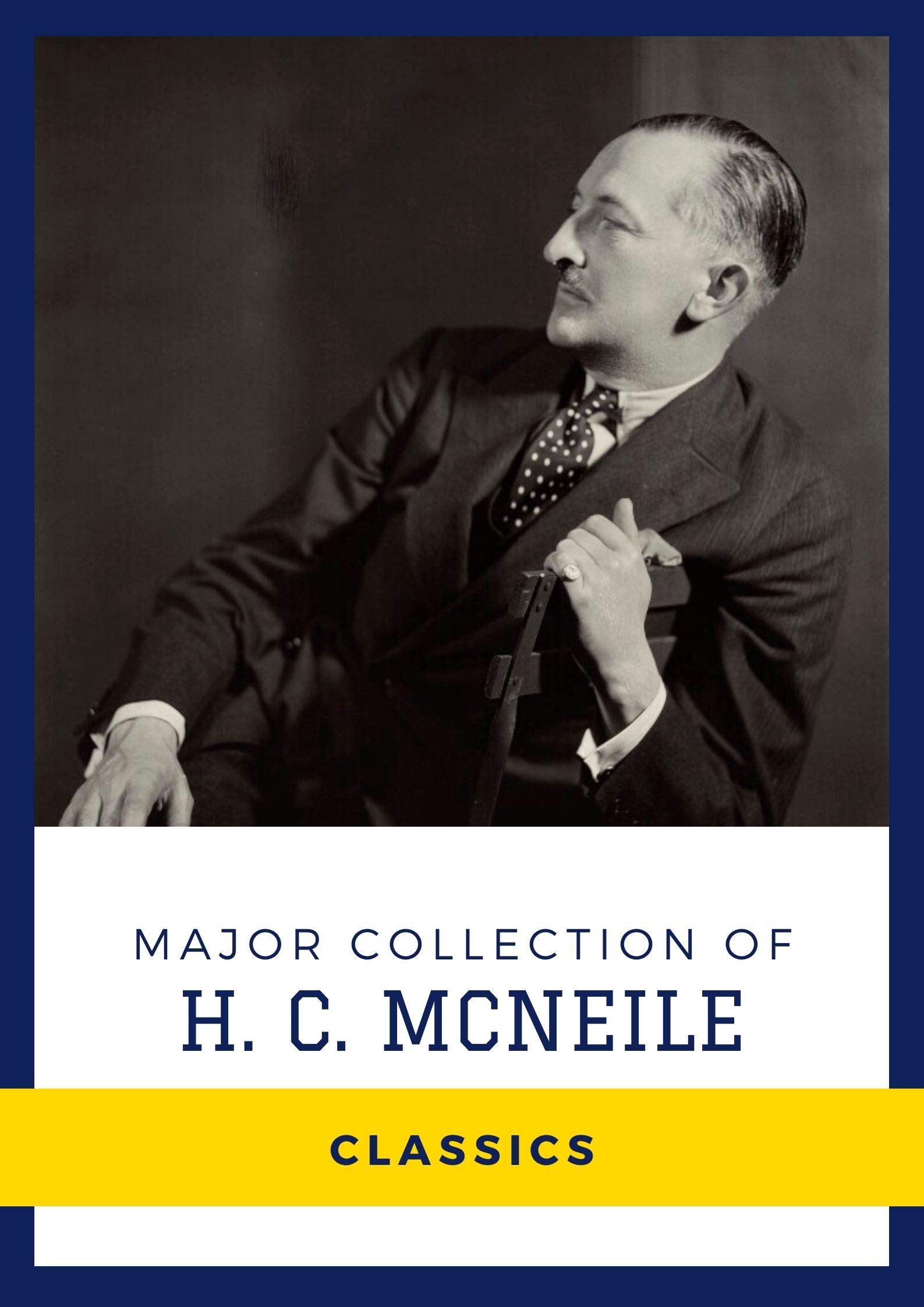 Major Collection of Herman Cyril McNeile (Annotated): Works Include The Valley of the Shadow, No Man's Land, Bulldog Drummond, and More