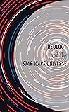 Theology and the Star Wars Universe (Theology, Religion, and Pop Culture)