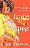 Ignite Your Purpose: How to Live in Your Divine Calling So You Can Succeed in Life, Ministry, and Business