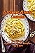 Fettuccine Alfredo Cookbook: The Ultimate Fettuccine Alfredo Recipes You'll Love: To Die For Fettuccine Alfredo Recipes Book