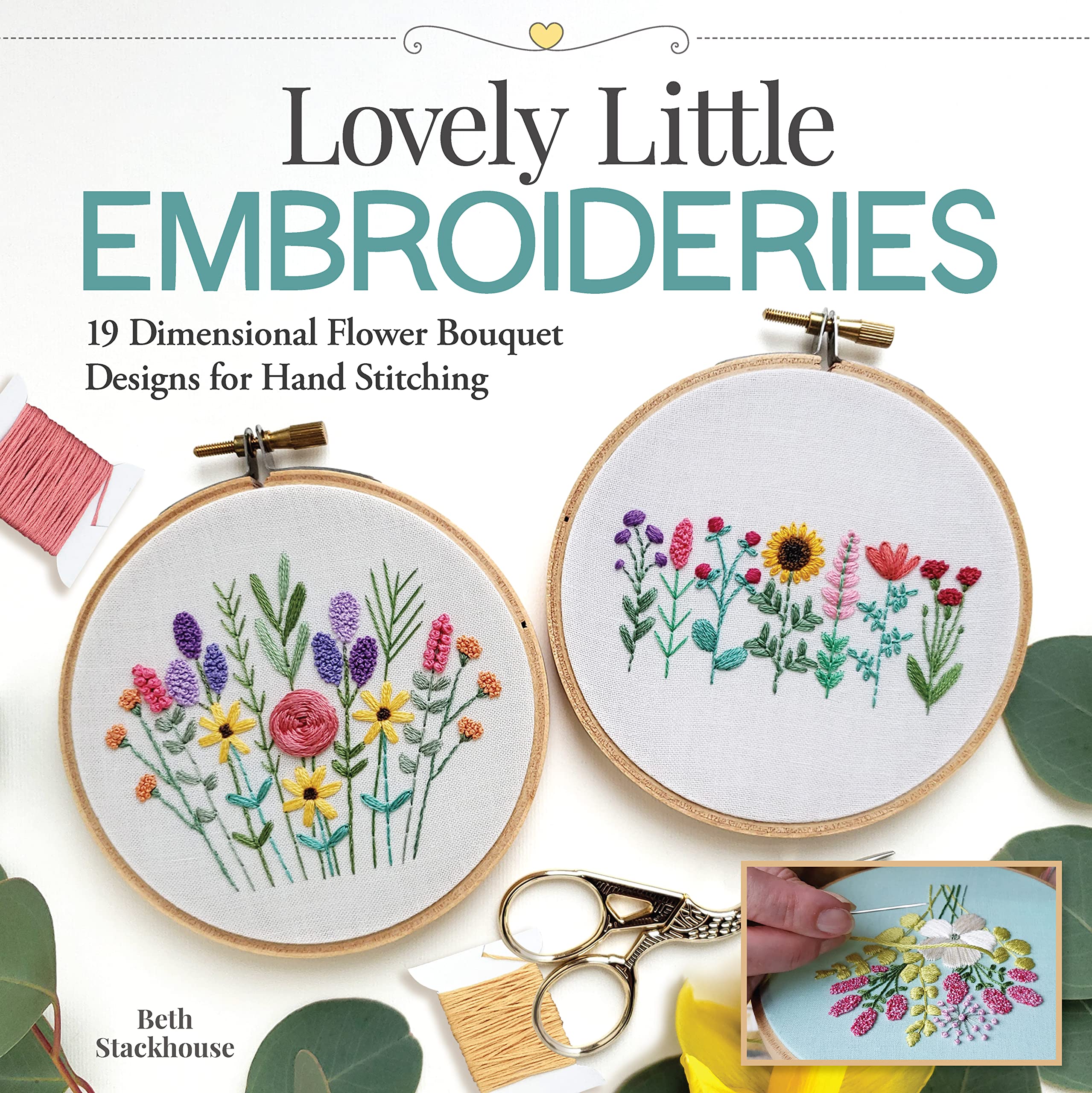 Lovely Little Embroideries: 19 Dimensional Flower Bouquet Designs for Hand Stitching (Landauer) How to Make Small and Easy Floral Embroidery Hoops, Pendants, Sachets, Accessories, Ornaments, and More