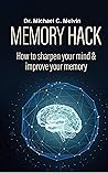 Memory Hack: How To Sharpen Your Mind And Improve Your Memory Memory Hack: How To Sharpen Your Mind And Improve Your Memory
