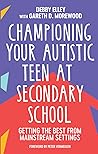 Championing Your Autistic Teen at Secondary School: Getting the Best from Mainstream Settings Championing Your Autistic Teen at Secondary School: Getting the Best from Mainstream Settings