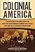 Colonial America: A Captivating Guide to the Colonial History of the United States and How Immigrants of Countries Such as England, Spain, France, and ... (European Exploration and Settlement)