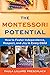 The Montessori Potential: How to Foster Independence, Respect, and Joy in Every Child