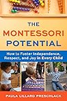 The Montessori Potential: How to Foster Independence, Respect, and Joy in Every Child