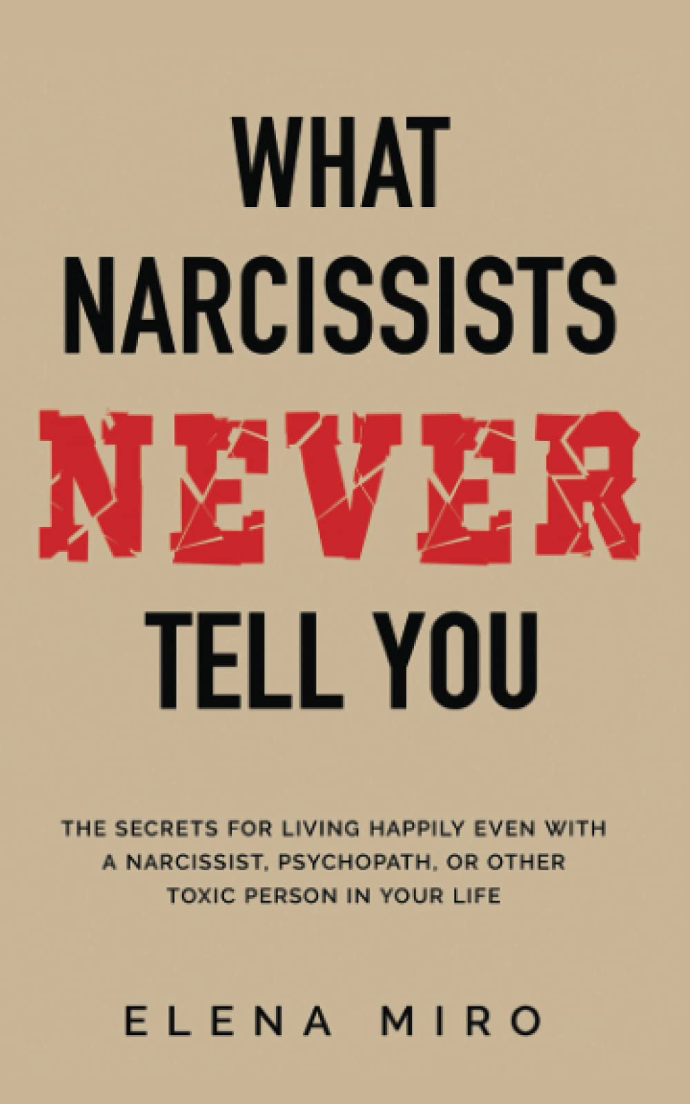 What Narcissists NEVER Tell You: The Secrets for Living Happily Even with a Narcissist, Psychopath, or Other Toxic Person in Your Life (Narcissists and their Secrets)