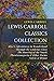 Lewis Carroll Classics Collection: Alice’s Adventures in Wonderland, Through the Looking-Glass, The Hunting of the Snark, Phantasmagoria & Other Poems, Sylvie & Bruno