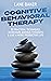 Cognitive Behavioral Therapy: 28 Practical Techniques To Retrain Anxious Thoughts and Live a More Productive Life