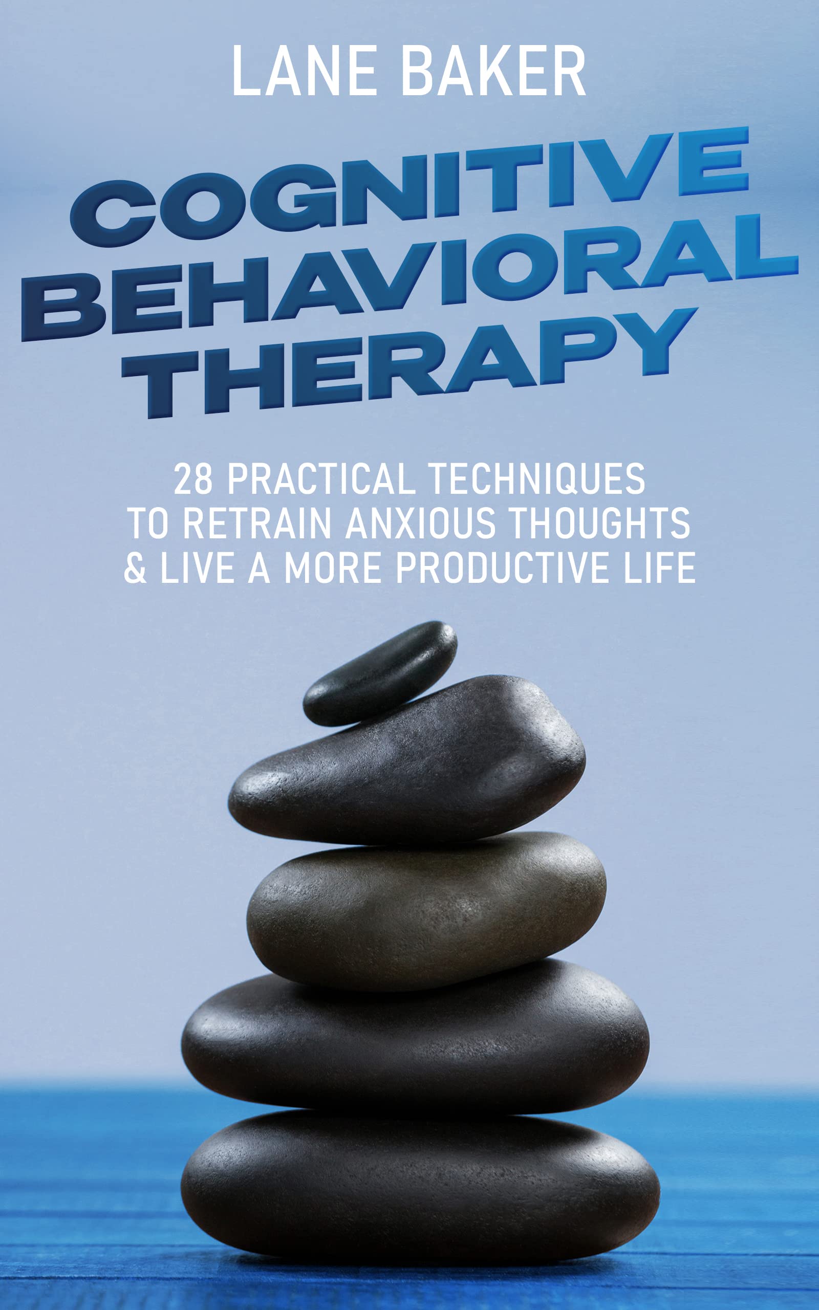 Cognitive Behavioral Therapy: 28 Practical Techniques To Retrain Anxious Thoughts and Live a More Productive Life (Kindle Edition)