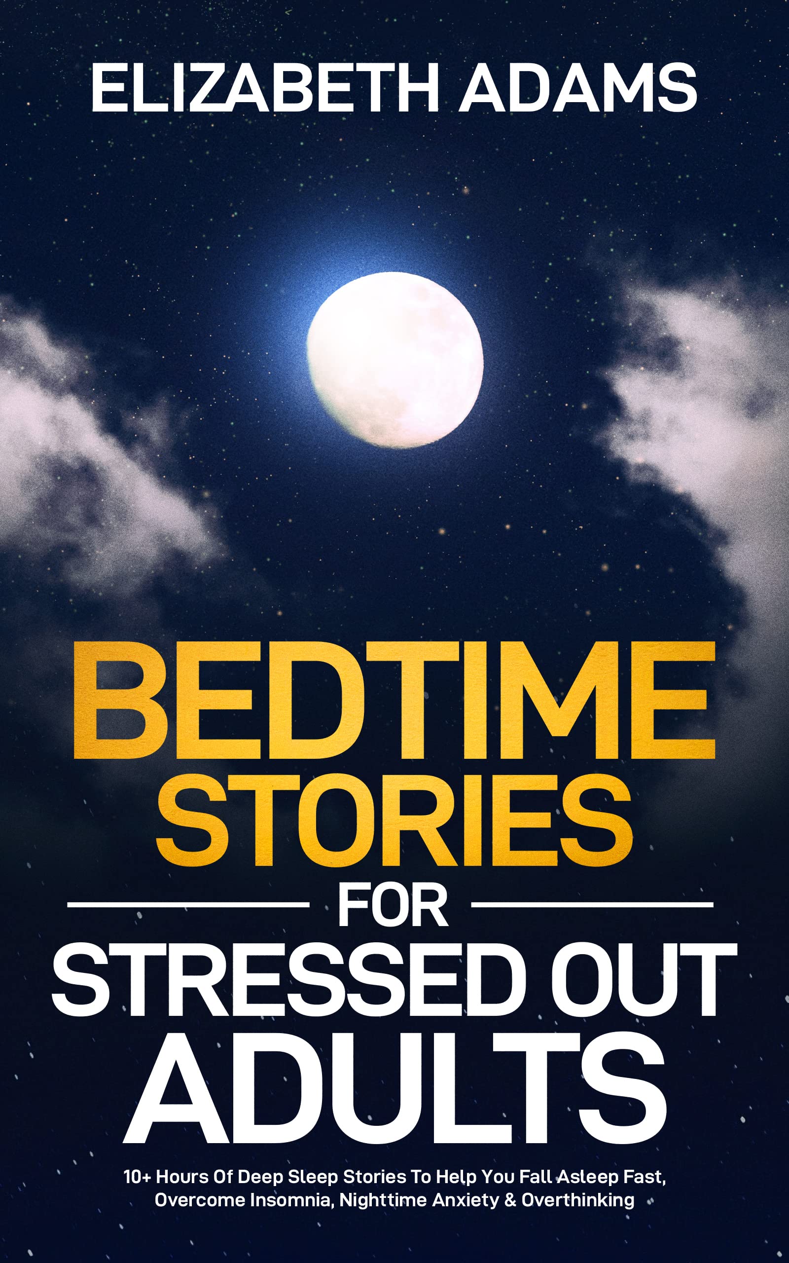 Bedtime Stories for Stressed Out Adults: 10+ Hours Of Deep Sleep Stories To Help You Fall Asleep Fast, Overcome Insomnia, Nighttime Anxiety & Overthinking (Kindle Edition)