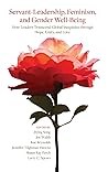Servant-Leadership, Feminism, and Gender Well-Being: How Leaders Transcend Global Inequities through Hope, Unity, and Love Servant-Leadership, Feminism, and Gender Well-Being: How Leaders Transcend Global Inequities through Hope, Unity, and Love