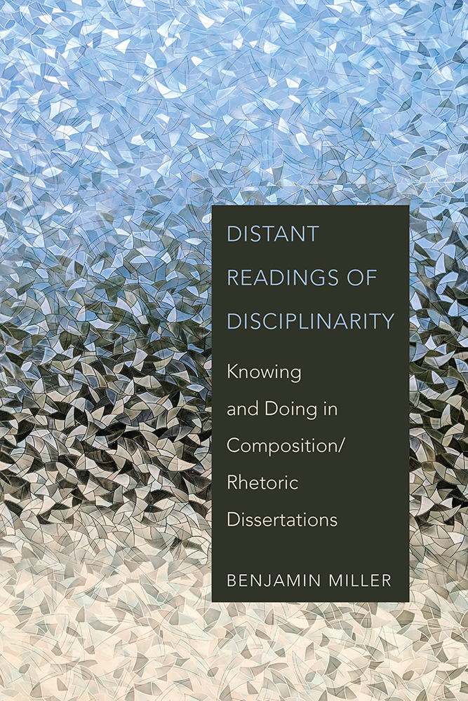 Distant Readings of Disciplinarity: Knowing and Doing in Composition/Rhetoric Dissertations (Writing Research, Pedagogy, and Policy)