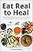 Eat Real to Heal: Using Food As Medicine to Reverse Chronic Diseases from Diabetes, Arthritis to Cancer and More