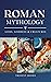 Roman Mythology: Definitive Guide to Gods, Goddess, Mythical Creatures and Fascinating Stories