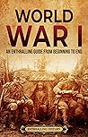 World War I: An Enthralling Guide from Beginning to End (Military History) World War I: An Enthralling Guide from Beginning to End (Military History)