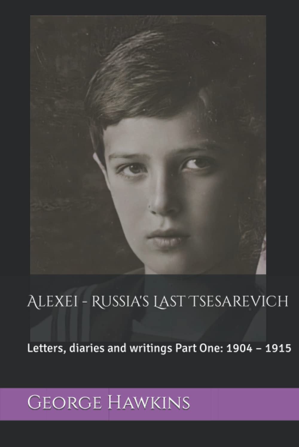 Alexei - Russia's Last Tsesarevich: Letters, diaries and writings Part One: 1904 – 1915 (Hardcover)