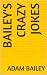 BAILEY'S CRAZY JOKES by Adam Bailey