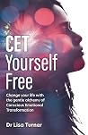 CET Yourself Free: Change your life with the gentle alchemy of Conscious Emotional Transformation CET Yourself Free: Change your life with the gentle alchemy of Conscious Emotional Transformation