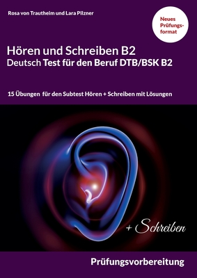 Hören und Schreiben B2 Deutsch-Test für den Beruf DTB/BSK B2: B2 Prüfungsvorbereitung mit 15 Themen für den Teil B2 Hören und Schreiben mit Formulierungshilfen und Lösungen
