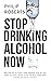 Stop Drinking Alcohol Now: Join the Zero Alcohol Revolution: Be Healthier, Save Money, and Get Back Control
