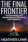 The Final Frontier: Xenoarchaeology and the Interplanetary Search for Lost Civilizations The Final Frontier: Xenoarchaeology and the Interplanetary Search for Lost Civilizations