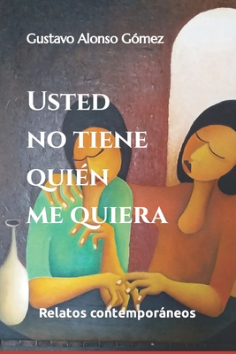 Usted no tiene quién me quiera: relatos contemporáneos (Spanish Edition)