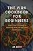 THE WOK COOKBOOK FOR BEGINN...