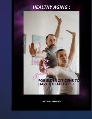 Healthy aging: Step by step guides for elder citizens to have a healthy life