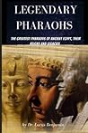 Legendary Pharaohs: The Greatest Pharaohs Of Ancient Egypt, Their Reigns And Legacies
