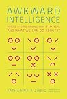 Awkward Intelligence: Where AI Goes Wrong, Why It Matters, and What We Can Do about It Awkward Intelligence: Where AI Goes Wrong, Why It Matters, and What We Can Do about It