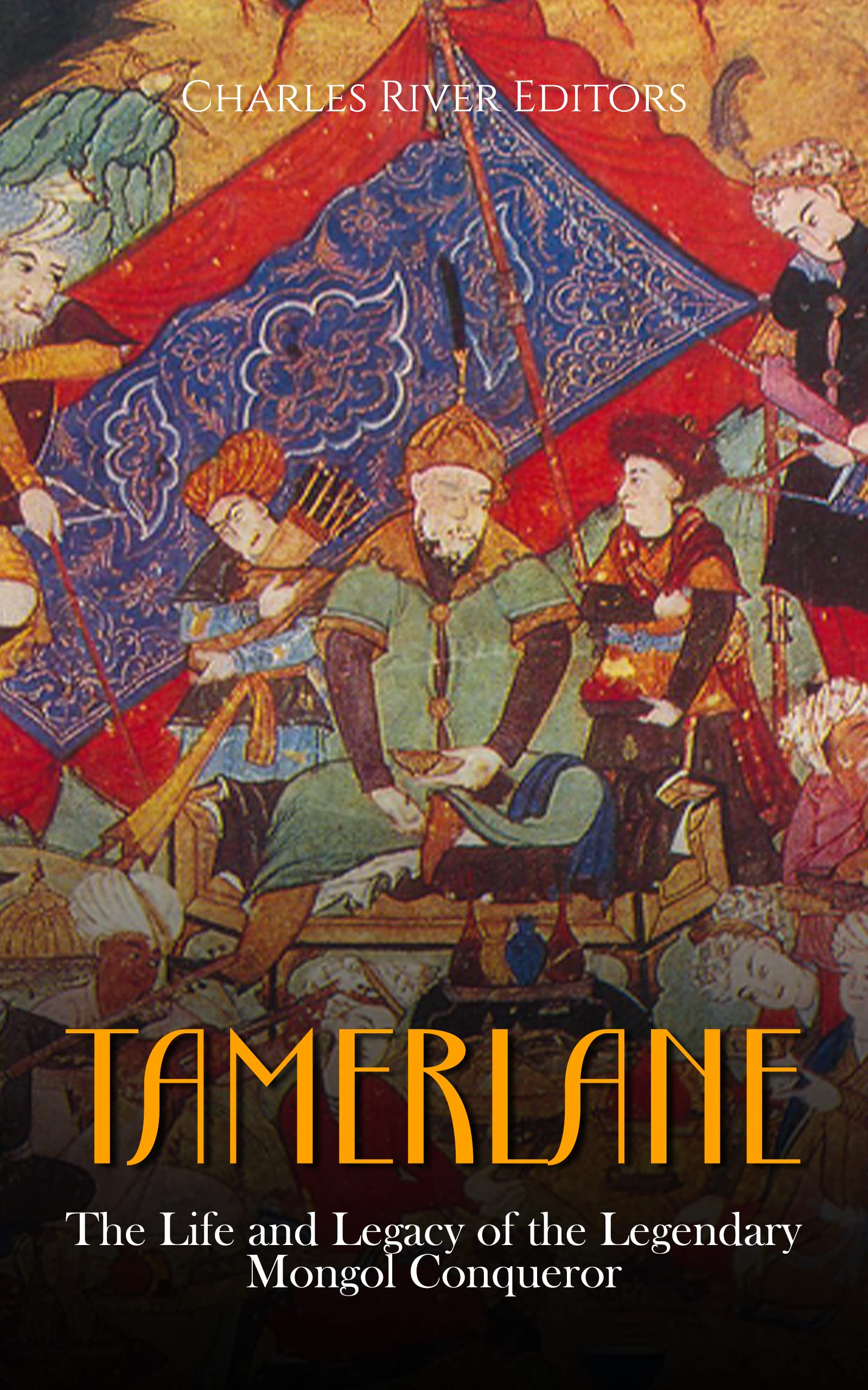 Tamerlane: The Life and Legacy of the Legendary Mongol Conqueror (Kindle Edition)