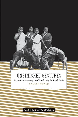 Unfinished Gestures: Devadasis, Memory, and Modernity in South India (South Asia Across the Disciplines)