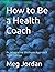 How to Be a Health Coach: An Integrative Wellness Approach Third Edition